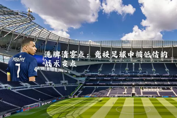 洗牌清零点:竞技足球中被低估的战术支点