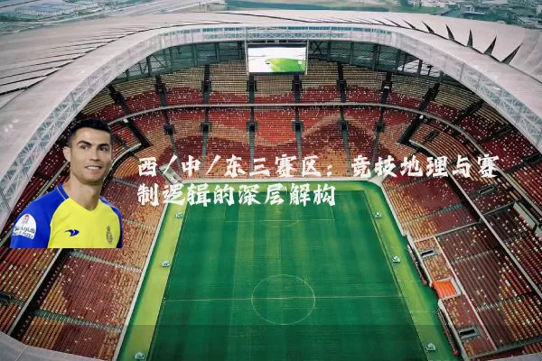西/中/东三赛区:竞技地理与赛制逻辑的深层解构
