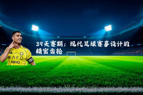 39天赛期:现代足球赛事设计的精密齿轮
