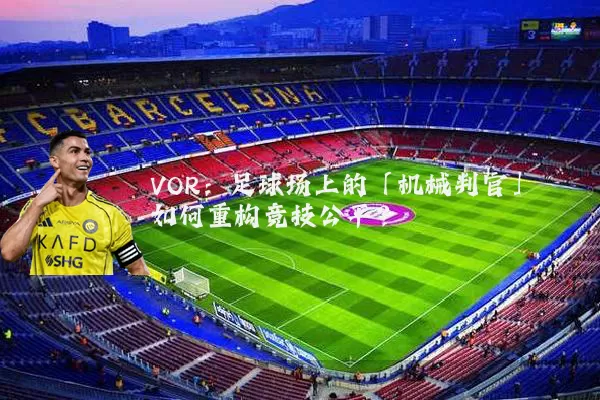 VOR:足球场上的「机械判官」如何重构竞技公平?