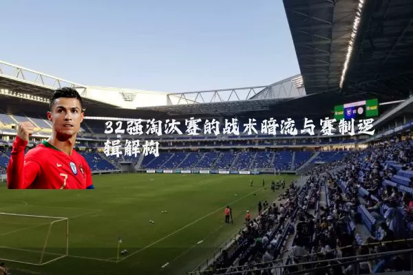 32强淘汰赛的战术暗流与赛制逻辑解构