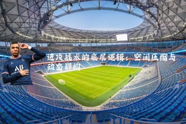 进攻战术的底层逻辑：空间压缩与动态解构