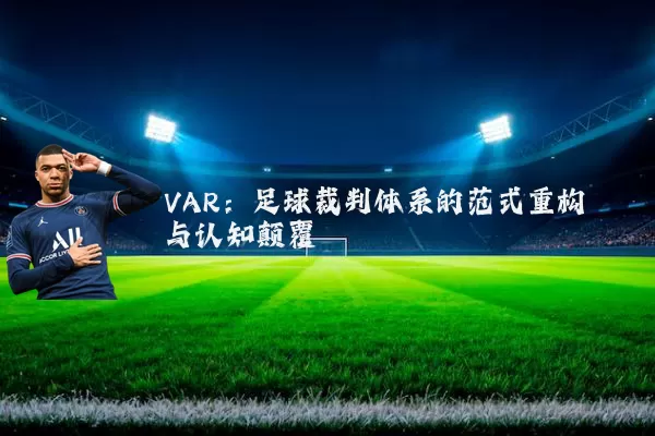 VAR:足球裁判体系的范式重构与认知颠覆
