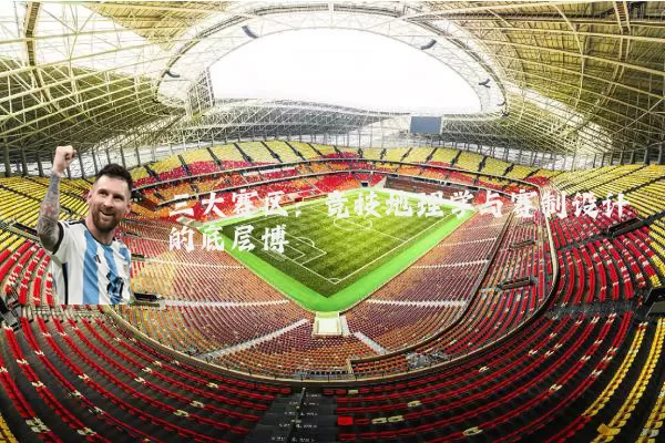 三大赛区:竞技地理学与赛制设计的底层博弈