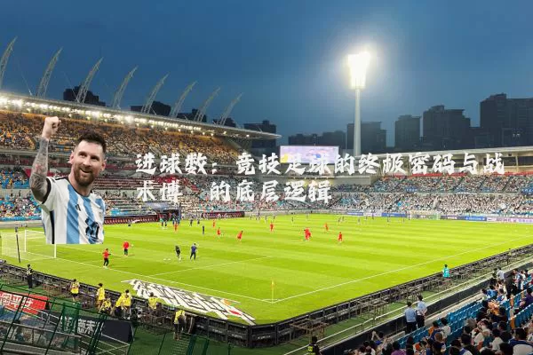 进球数:竞技足球的终极密码与战术博弈的底层逻辑