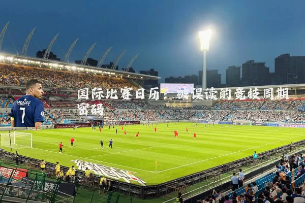 国际比赛日历:被误读的竞技周期密码