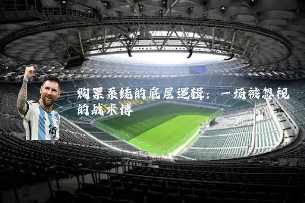 购票系统的底层逻辑:一场被忽视的战术博弈