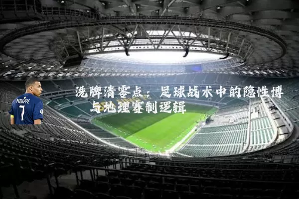 洗牌清零点:足球战术中的隐性博弈与地理赛制逻辑