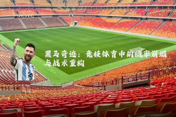 黑马奇迹:竞技体育中的概率崩塌与战术重构