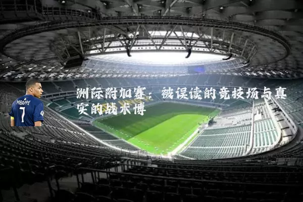 洲际附加赛:被误读的竞技场与真实的战术博弈