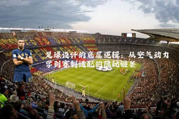 足球设计的底层逻辑:从空气动力学到赛制适配的隐秘链条
