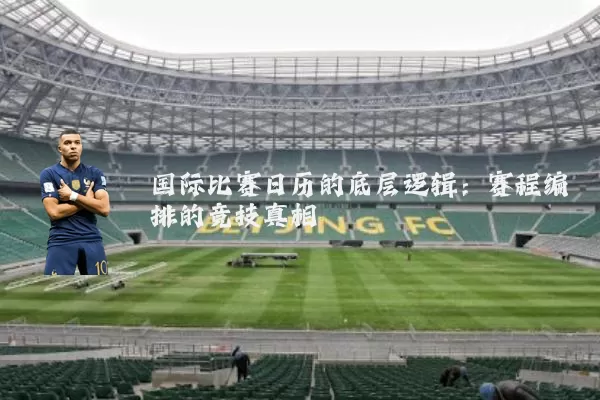 国际比赛日历的底层逻辑:赛程编排的竞技真相