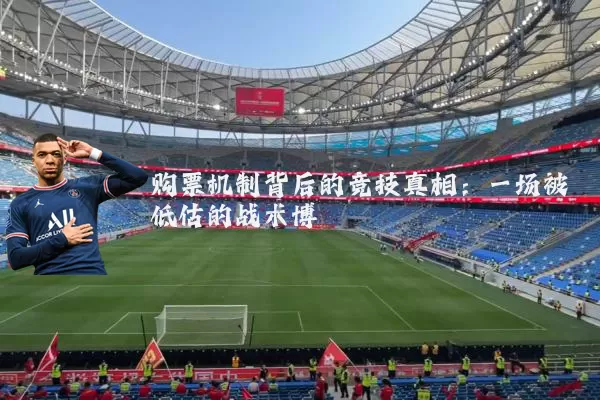购票机制背后的竞技真相:一场被低估的战术博弈