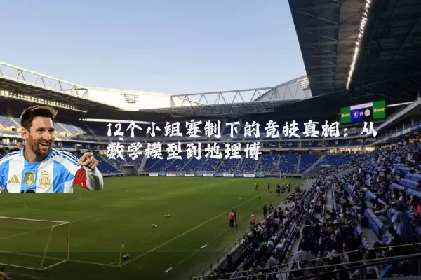 12个小组赛制下的竞技真相：从数学模型到地理博弈