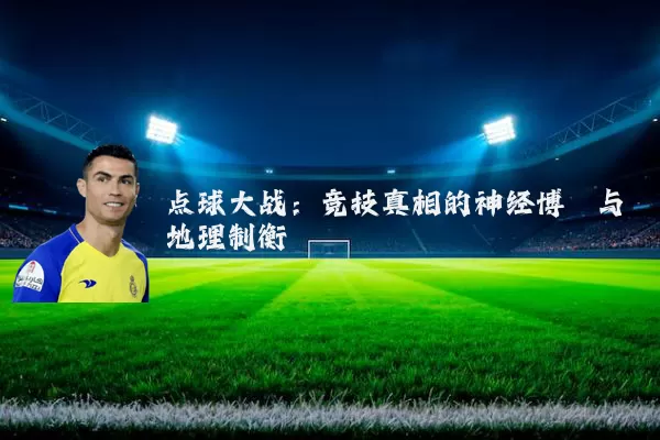 点球大战:竞技真相的神经博弈与地理制衡