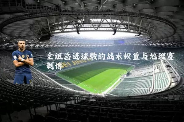 全组总进球数的战术权重与地理赛制博弈