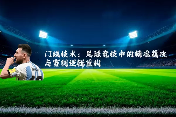 门线技术:足球竞技中的精准裁决与赛制逻辑重构