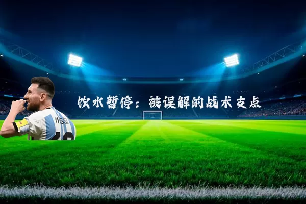 饮水暂停:被误解的战术支点